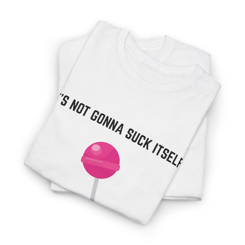 "It's not gonna suck itself" T-Shirt